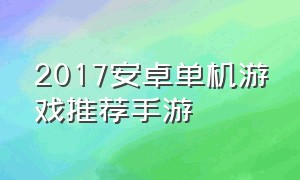 2017安卓单机游戏推荐手游