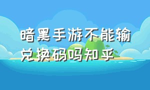 暗黑手游不能输兑换码吗知乎