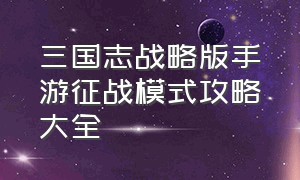 三国志战略版手游征战模式攻略大全