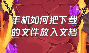 手机如何把下载的文件放入文档