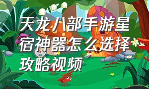 天龙八部手游星宿神器怎么选择攻略视频