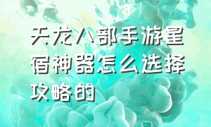 天龙八部手游星宿神器怎么选择攻略的