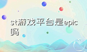 st游戏平台是epic吗