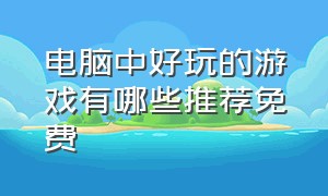 电脑中好玩的游戏有哪些推荐免费