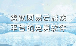 类似网易云游戏平台的免费软件