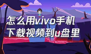 怎么用vivo手机下载视频到u盘里