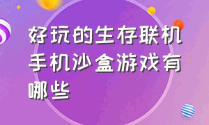 好玩的生存联机手机沙盒游戏有哪些