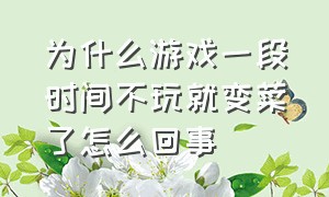 为什么游戏一段时间不玩就变菜了怎么回事