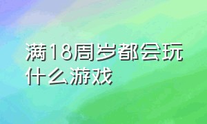 满18周岁都会玩什么游戏