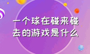 一个球在碰来碰去的游戏是什么