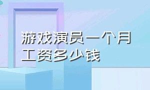 游戏演员一个月工资多少钱