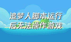 追梦人脚本运行后无法操作游戏