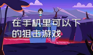 在手机里可以下的狙击游戏