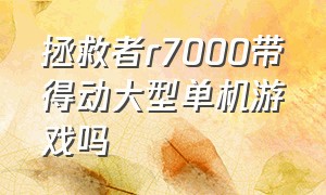 拯救者r7000带得动大型单机游戏吗