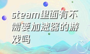 steam里面有不需要加速器的游戏吗