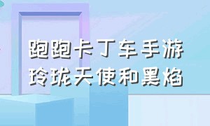 跑跑卡丁车手游玲珑天使和黑焰