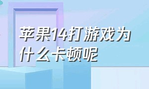 苹果14打游戏为什么卡顿呢