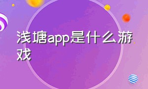 浅塘app是什么游戏