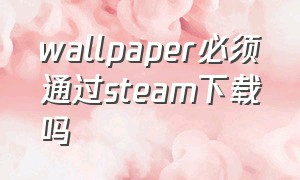 wallpaper必须通过steam下载吗