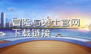 冒险与勇士官网下载链接