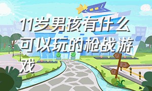 11岁男孩有什么可以玩的枪战游戏