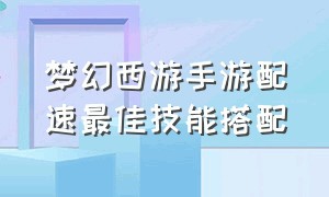 梦幻西游手游配速最佳技能搭配