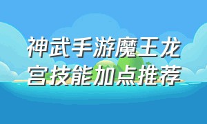 神武手游魔王龙宫技能加点推荐