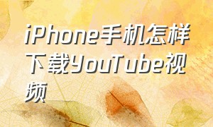 iPhone手机怎样下载YouTube视频