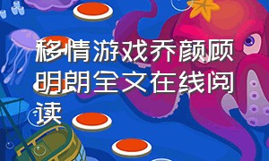 移情游戏乔颜顾明朗全文在线阅读