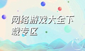 网络游戏大全下载专区