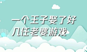 一个王子娶了好几任老婆游戏