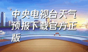 中央电视台天气预报下载官方正版