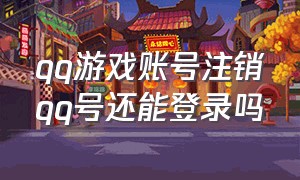 qq游戏账号注销qq号还能登录吗