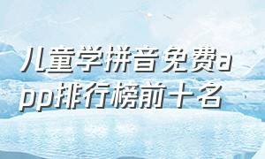 儿童学拼音免费app排行榜前十名