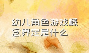 幼儿角色游戏概念界定是什么