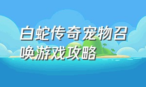 白蛇传奇宠物召唤游戏攻略