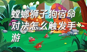 螳螂狮子狗宿命对决怎么触发手游