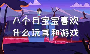 八个月宝宝喜欢什么玩具和游戏