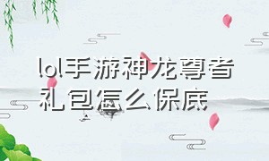 lol手游神龙尊者礼包怎么保底