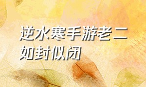 逆水寒手游老二如封似闭