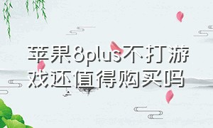 苹果8plus不打游戏还值得购买吗