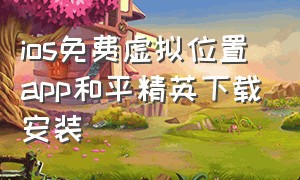 ios免费虚拟位置app和平精英下载安装