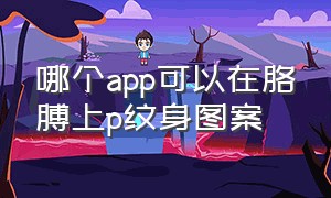 哪个app可以在胳膊上p纹身图案