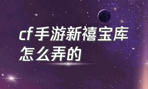 cf手游新禧宝库怎么弄的