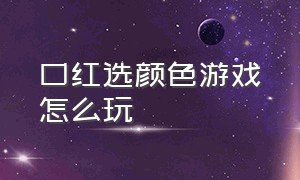 口红选颜色游戏怎么玩