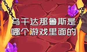 乌干达那鲁斯是哪个游戏里面的