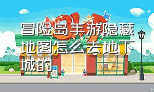 冒险岛手游隐藏地图怎么去地下城的