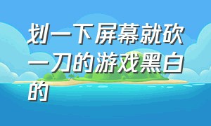 划一下屏幕就砍一刀的游戏黑白的