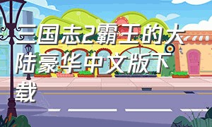 三国志2霸王的大陆豪华中文版下载