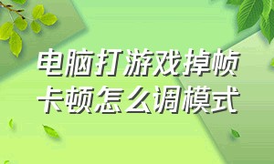 电脑打游戏掉帧卡顿怎么调模式